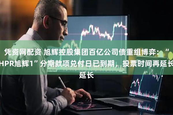 凭资网配资 旭辉控股集团百亿公司债重组博弈：“HPR旭辉1”分期款项兑付日已到期，投票时间再延长